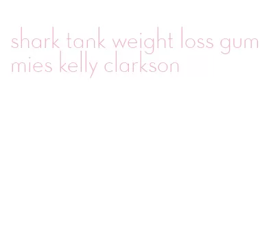 shark tank weight loss gummies kelly clarkson