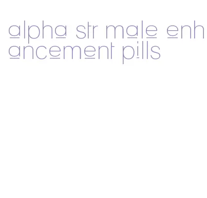 alpha str male enhancement pills