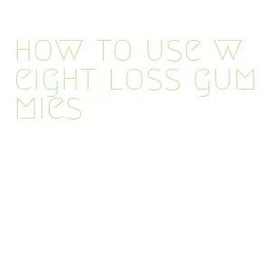 how to use weight loss gummies