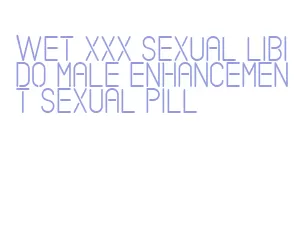 wet xxx sexual libido male enhancement sexual pill